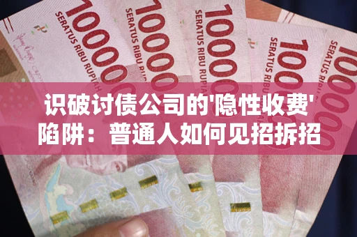 济南识破讨债公司的'隐性收费'陷阱：普通人如何见招拆招？