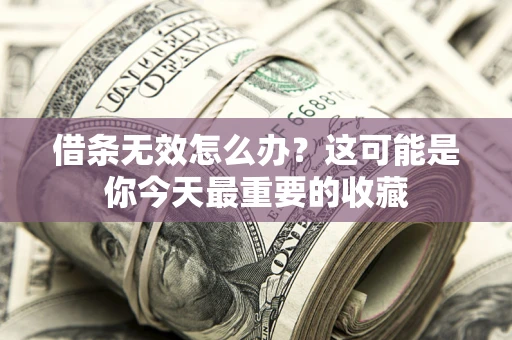 济南借条无效怎么办？这可能是你今天最重要的收藏