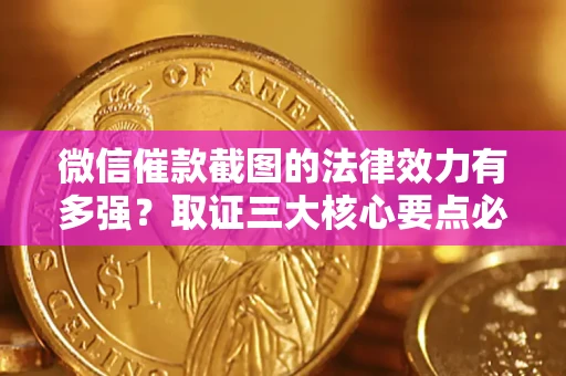 济南微信催款截图的法律效力有多强？取证三大核心要点必须知道！