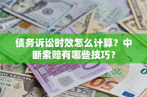 济南债务诉讼时效怎么计算？中断索赔有哪些技巧？