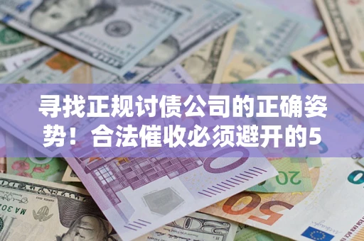 济南寻找正规讨债公司的正确姿势！合法催收必须避开的5大雷区