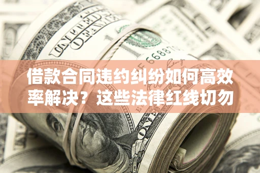济南借款合同违约纠纷如何高效率解决？这些法律红线切勿触碰