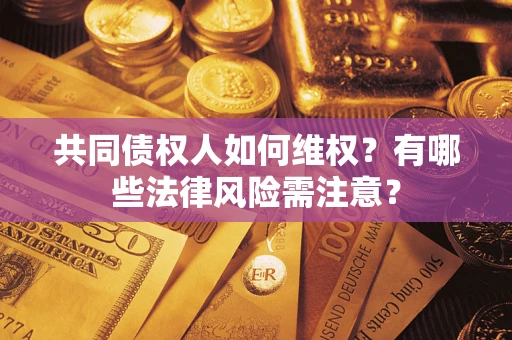 济南共同债权人如何维权？有哪些法律风险需注意？