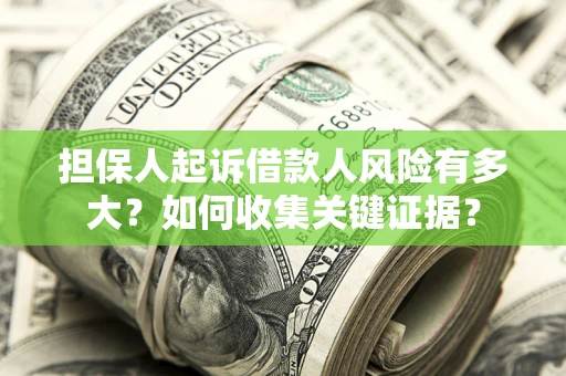 济南担保人起诉借款人风险有多大？如何收集关键证据？