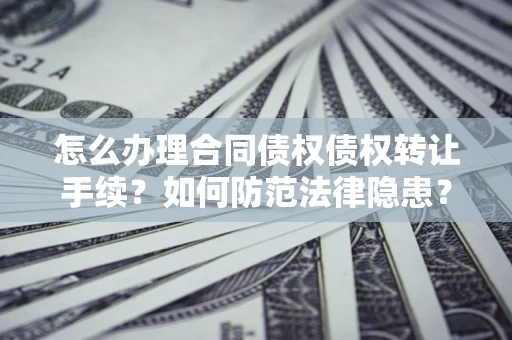 济南怎么办理合同债权债权转让手续？如何防范法律隐患？