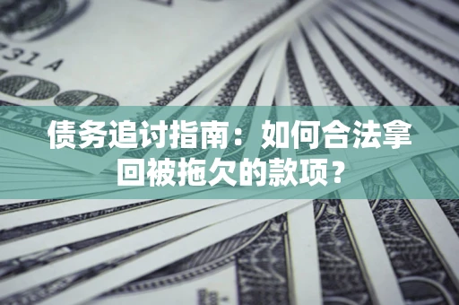 济南债务追讨指南：如何合法拿回被拖欠的款项？