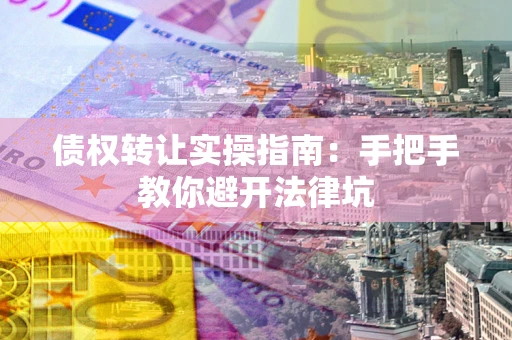 济南债权转让实操指南：手把手教你避开法律坑