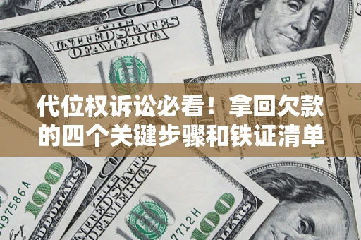 济南代位权诉讼必看!拿回欠款的四个关键步骤和铁证清单 济南代位权诉讼必看!拿回欠款的四个关键步骤和铁证清单