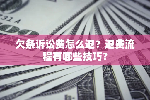 济南欠条诉讼费怎么退？退费流程有哪些技巧？