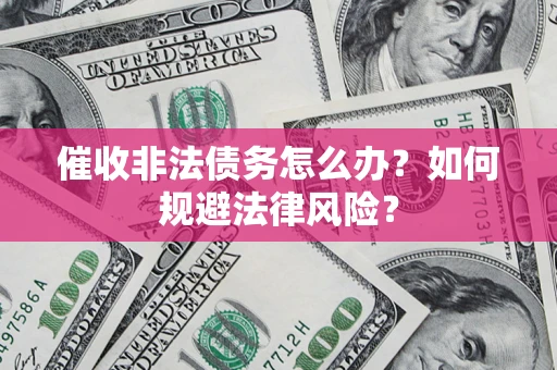 济南催收非法债务怎么办？如何规避法律风险？