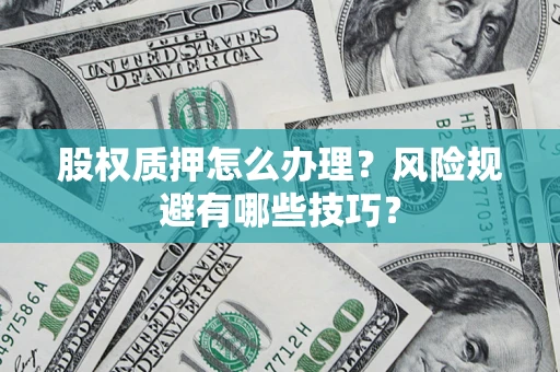 济南股权质押怎么办理？风险规避有哪些技巧？