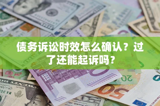 济南债务诉讼时效怎么确认？过了还能起诉吗？