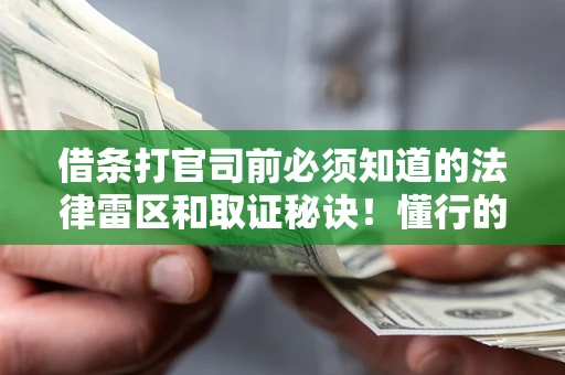 济南借条打官司前必须知道的法律雷区和取证秘诀！懂行的人已经留好这些证据