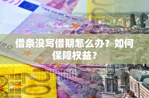 济南借条没写借期怎么办？如何保障权益？