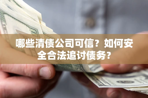 济南哪些清债公司可信？如何安全合法追讨债务？