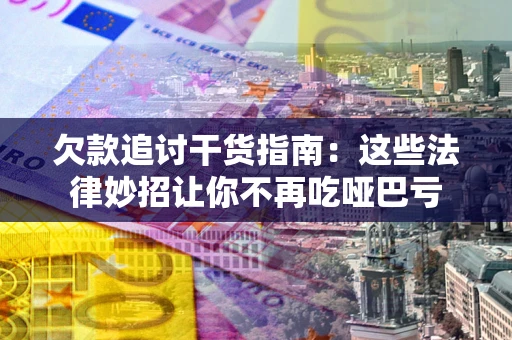 济南欠款追讨干货指南：这些法律妙招让你不再吃哑巴亏