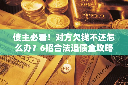济南债主必看！对方欠钱不还怎么办？6招合法追债全攻略