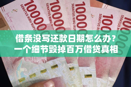 济南借条没写还款日期怎么办？一个细节毁掉百万借贷真相