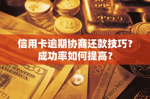 济南信用卡逾期协商还款技巧？成功率如何提高？
