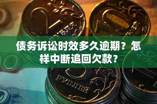 济南债务诉讼时效多久逾期？怎样中断追回欠款？