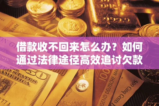 济南借款收不回来怎么办?如何通过法律途径高效追讨欠款? 济南借款收不回来怎么办?如何通过法律途径高效追讨欠款?