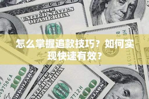 济南怎么掌握追款技巧？如何实现快速有效？