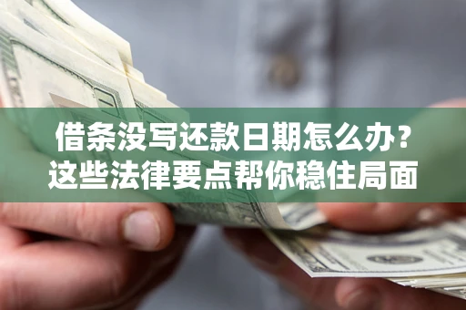济南借条没写还款日期怎么办？这些法律要点帮你稳住局面