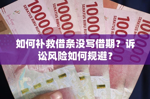 济南如何补救借条没写借期？诉讼风险如何规避？