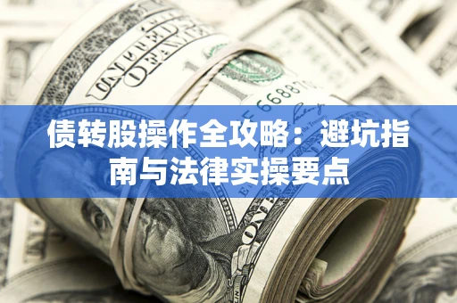 济南债转股操作全攻略：避坑指南与法律实操要点