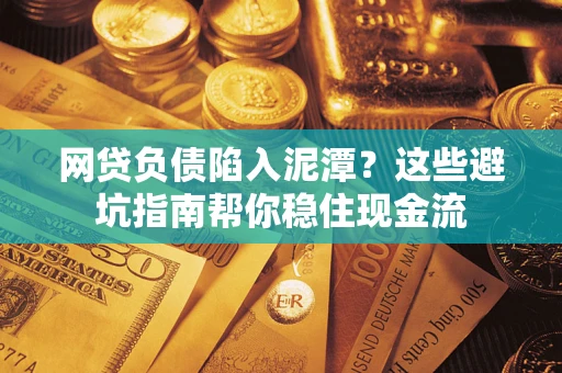 济南网贷负债陷入泥潭？这些避坑指南帮你稳住现金流