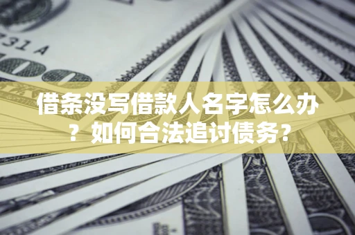 济南借条没写借款人名字怎么办？如何合法追讨债务？