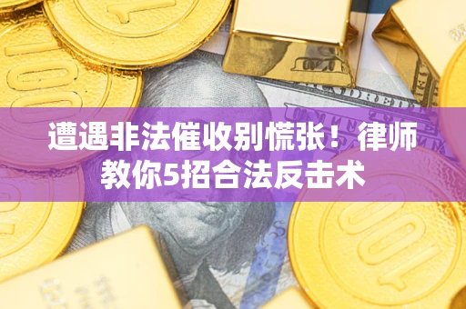 济南遭遇非法催收别慌张！律师教你5招合法反击术