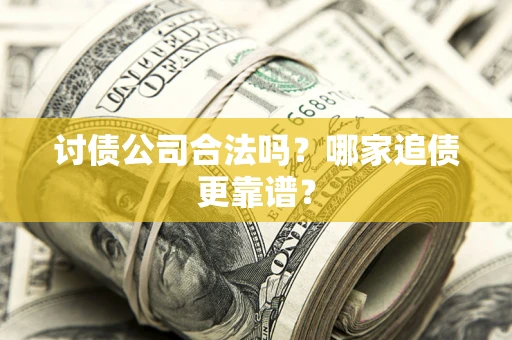 济南讨债公司合法吗？哪家追债更靠谱？