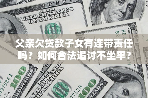 济南父亲欠贷款子女有连带责任吗？如何合法追讨不坐牢？