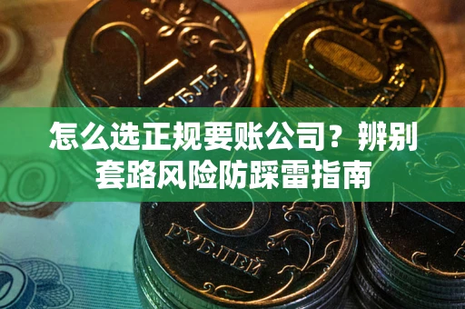 济南怎么选正规要账公司？辨别套路风险防踩雷指南