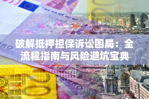 济南破解抵押担保诉讼困局:全流程指南与风险避坑宝典 济南破解抵押担保诉讼困局:全流程指南与风险避坑宝典