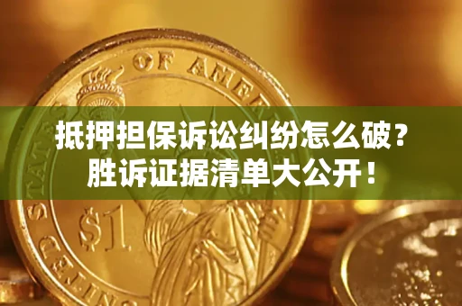 济南抵押担保诉讼纠纷怎么破？胜诉证据清单大公开！