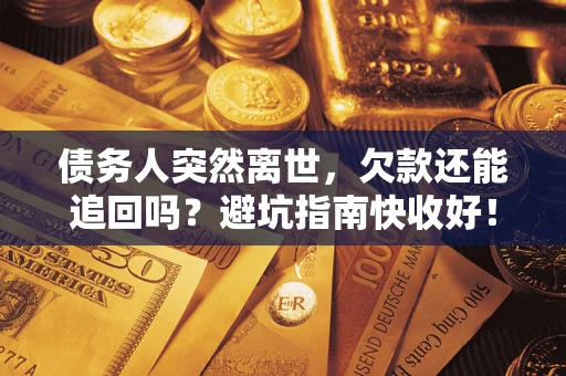 济南债务人突然离世，欠款还能追回吗？避坑指南快收好！