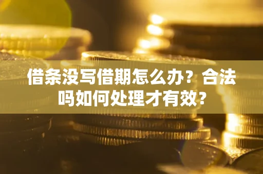 济南借条没写借期怎么办？合法吗如何处理才有效？