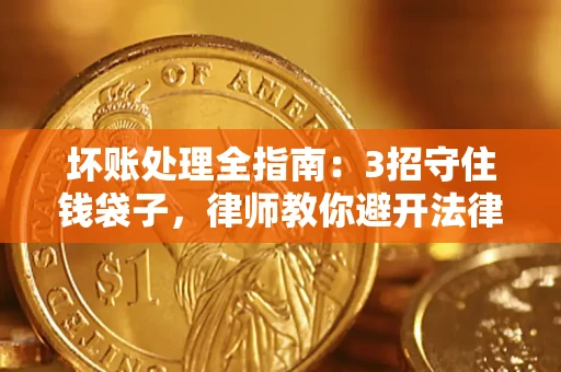 济南坏账处理全指南：3招守住钱袋子，律师教你避开法律雷区