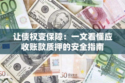 济南让债权变保障：一文看懂应收账款质押的安全指南