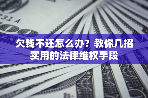 济南欠钱不还怎么办？教你几招实用的法律维权手段