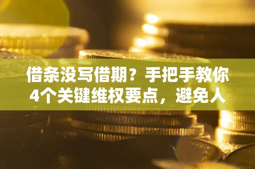济南借条没写借期？手把手教你4个关键维权要点，避免人财两空