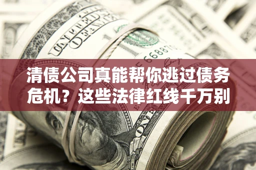 济南清债公司真能帮你逃过债务危机？这些法律红线千万别踩