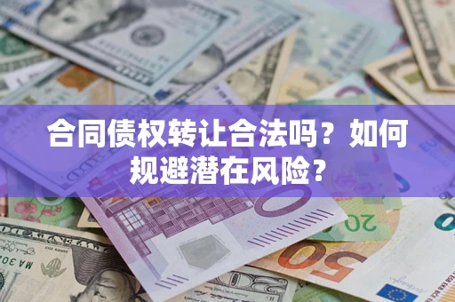 济南合同债权转让合法吗?如何规避潜在风险? 济南合同债权转让合法吗?如何规避潜在风险?