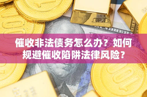 济南催收非法债务怎么办？如何规避催收陷阱法律风险？