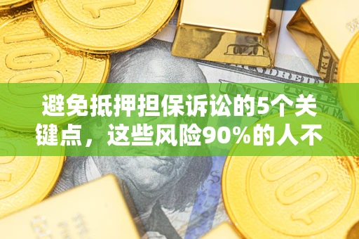济南避免抵押担保诉讼的5个关键点，这些风险90%的人不知道！