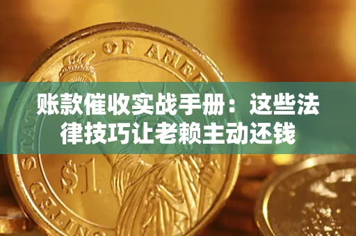济南账款催收实战手册：这些法律技巧让老赖主动还钱