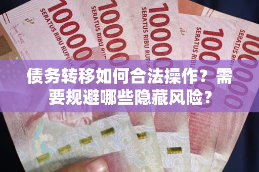 济南债务转移如何合法操作？需要规避哪些隐藏风险？