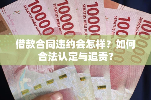 济南借款合同违约会怎样？如何合法认定与追责？